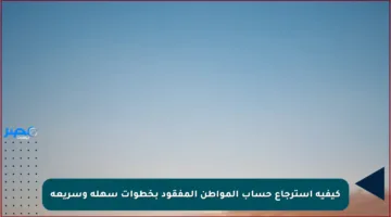 كيفية استرجاع حساب المواطن المفقود بخطوات سهلة وسريعة